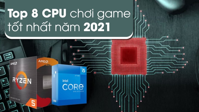 Top 8 CPU chơi game tốt nhất năm 2021